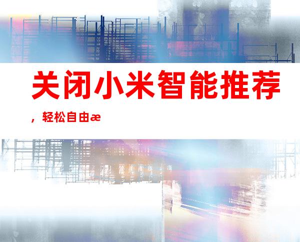 关闭小米智能推荐，轻松自由掌控设备